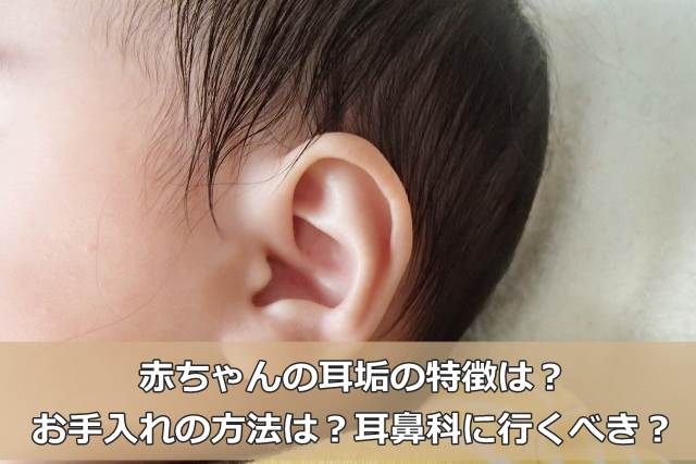 赤ちゃんの耳垢の特徴は お手入れの方法は 耳鼻科に行くべき