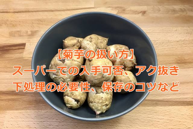 菊芋の扱い方：スーパーでの入手可否、アク抜きや下処理の必要性、保存のコツなど