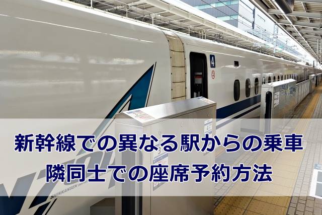 新幹線での異なる駅からの乗車と隣同士での座席予約方法