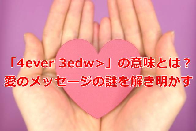「4ever 3edw>」の意味とは？愛のメッセージの謎を解き明かす