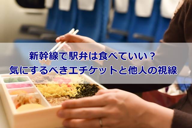新幹線で駅弁は食べていい？気にするべきエチケットと他人の視線
